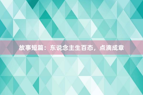 故事短篇：东说念主生百态，点滴成章