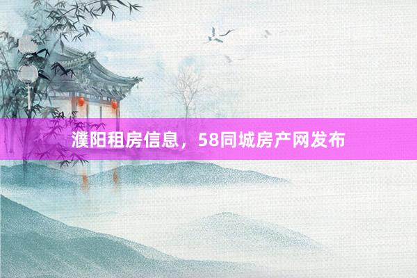 濮阳租房信息,58同城房产网发布