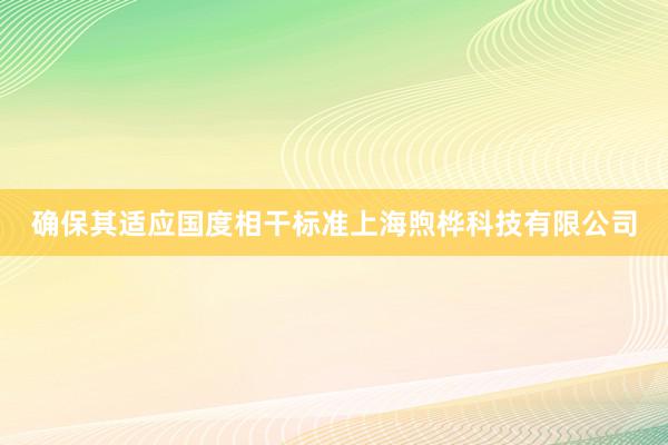 确保其适应国度相干标准上海煦桦科技有限公司