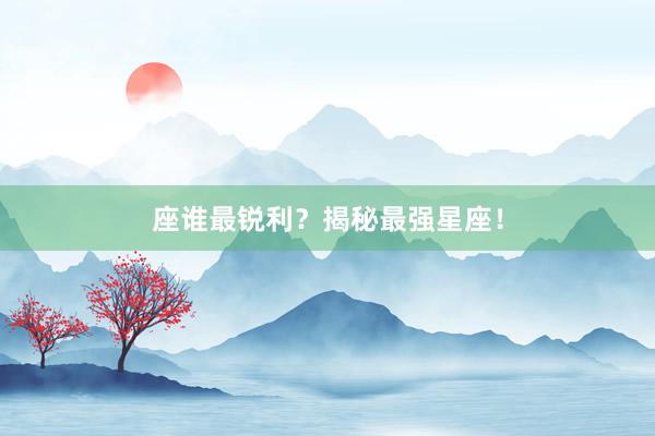 座谁最锐利？揭秘最强星座！