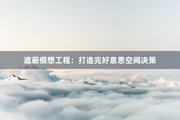 遮蔽假想工程：打造完好意思空间决策