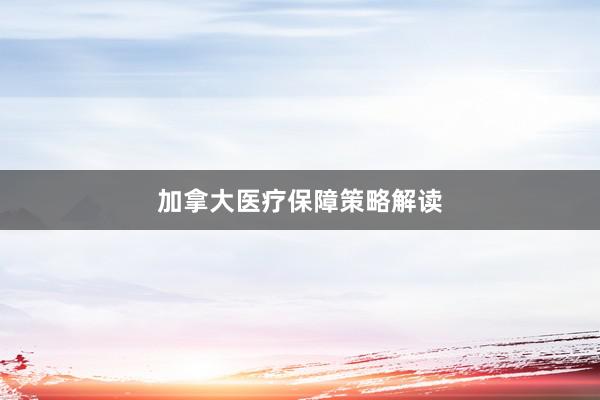 加拿大医疗保障策略解读