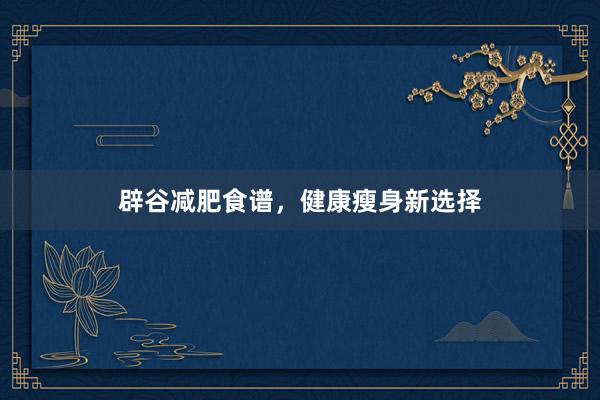 辟谷减肥食谱，健康瘦身新选择